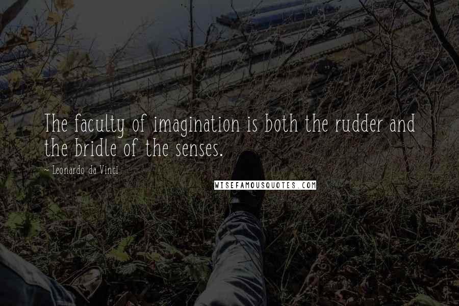 Leonardo Da Vinci Quotes: The faculty of imagination is both the rudder and the bridle of the senses.