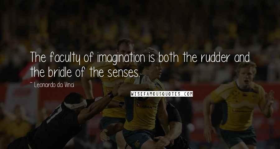 Leonardo Da Vinci Quotes: The faculty of imagination is both the rudder and the bridle of the senses.