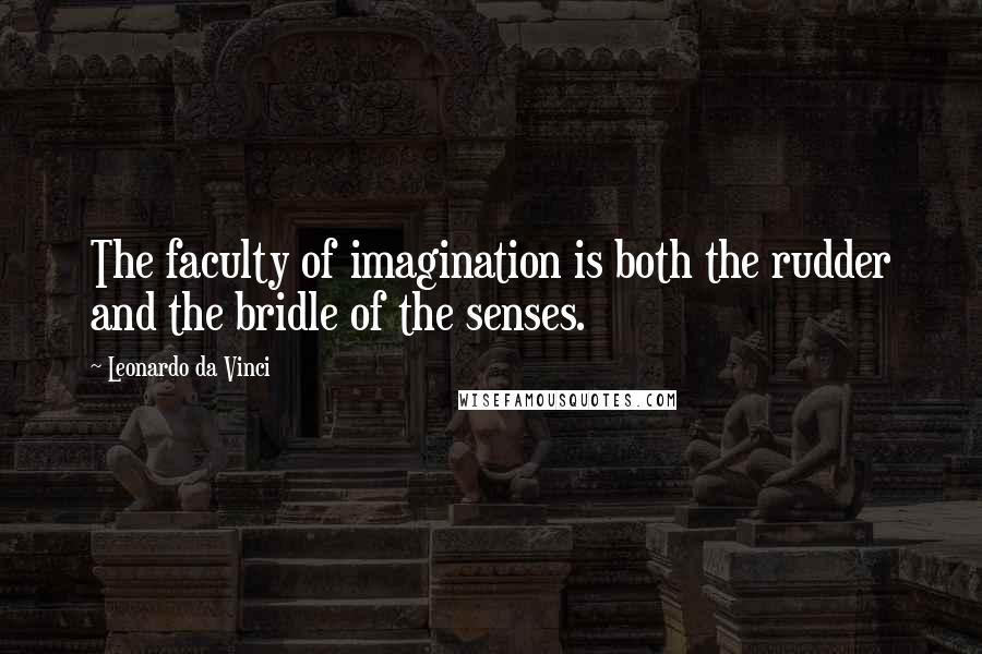 Leonardo Da Vinci Quotes: The faculty of imagination is both the rudder and the bridle of the senses.