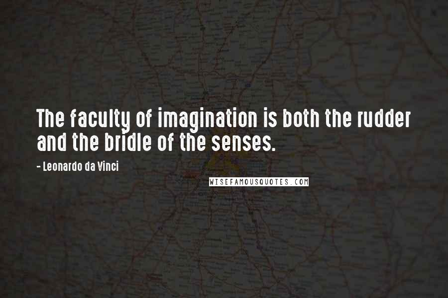 Leonardo Da Vinci Quotes: The faculty of imagination is both the rudder and the bridle of the senses.