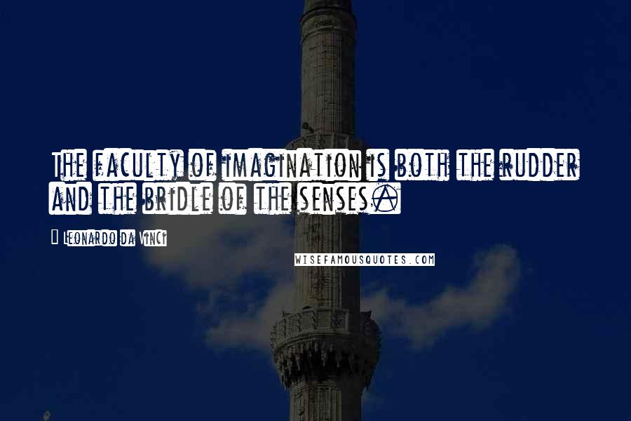 Leonardo Da Vinci Quotes: The faculty of imagination is both the rudder and the bridle of the senses.