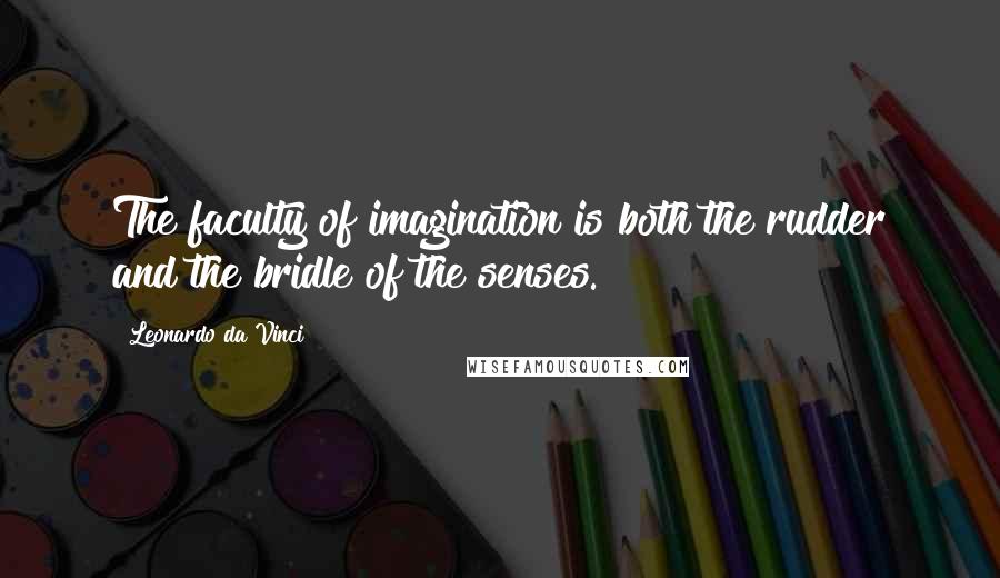 Leonardo Da Vinci Quotes: The faculty of imagination is both the rudder and the bridle of the senses.