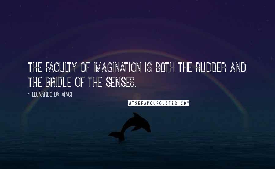 Leonardo Da Vinci Quotes: The faculty of imagination is both the rudder and the bridle of the senses.