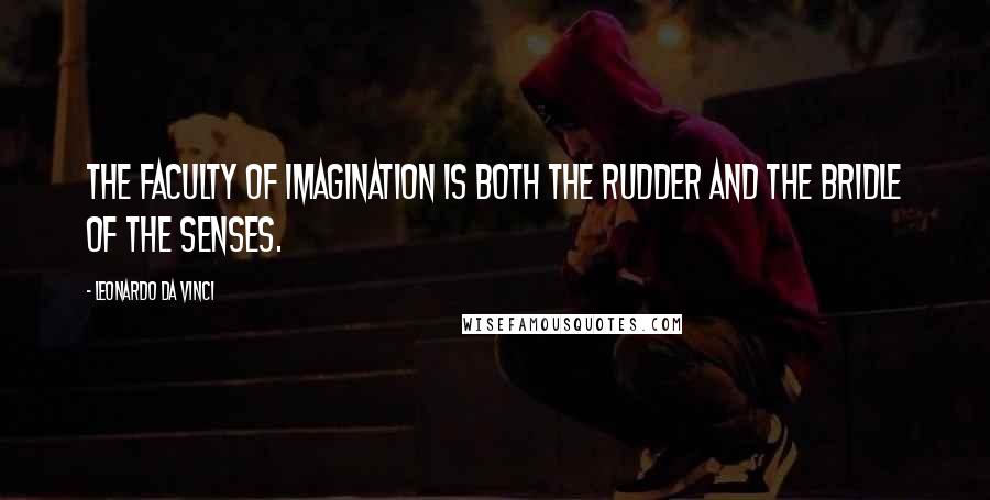 Leonardo Da Vinci Quotes: The faculty of imagination is both the rudder and the bridle of the senses.