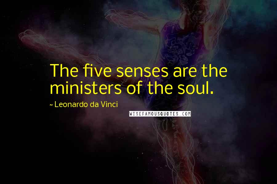 Leonardo Da Vinci Quotes: The five senses are the ministers of the soul.