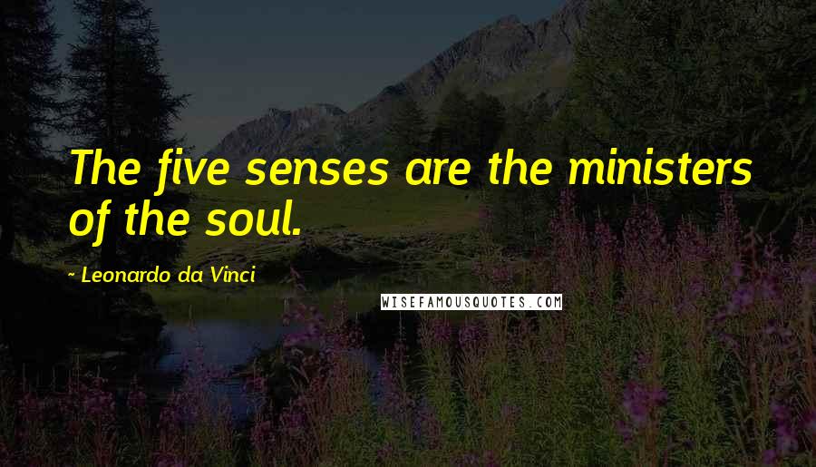 Leonardo Da Vinci Quotes: The five senses are the ministers of the soul.