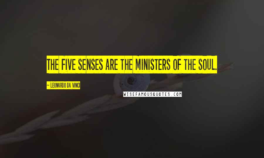 Leonardo Da Vinci Quotes: The five senses are the ministers of the soul.