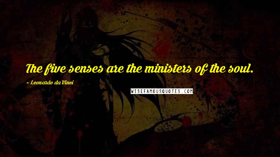 Leonardo Da Vinci Quotes: The five senses are the ministers of the soul.
