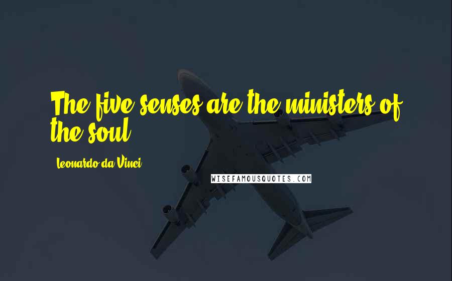 Leonardo Da Vinci Quotes: The five senses are the ministers of the soul.