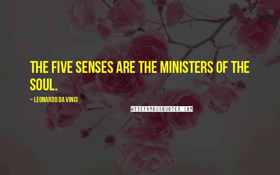 Leonardo Da Vinci Quotes: The five senses are the ministers of the soul.