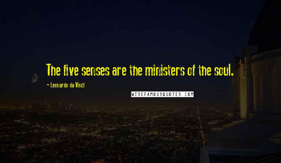 Leonardo Da Vinci Quotes: The five senses are the ministers of the soul.