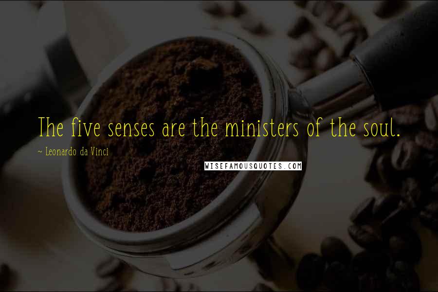 Leonardo Da Vinci Quotes: The five senses are the ministers of the soul.