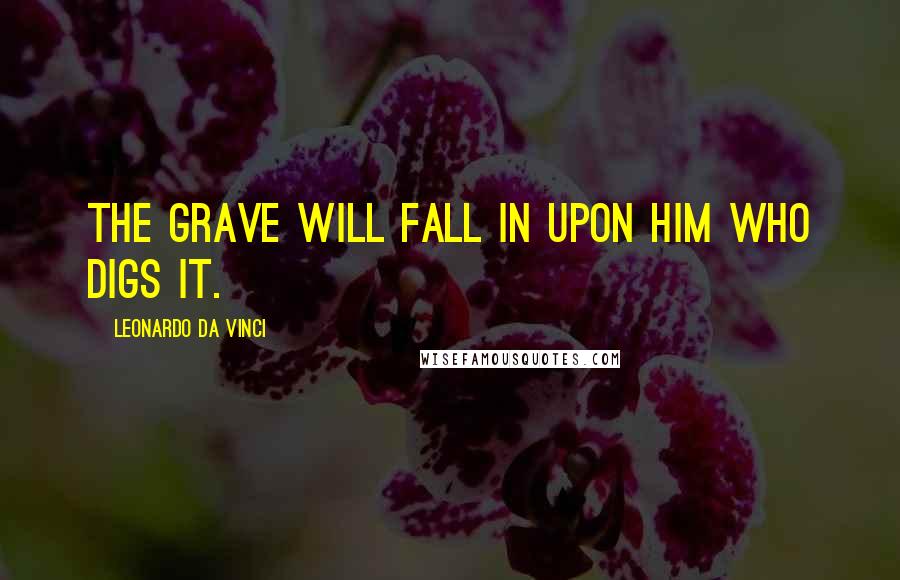 Leonardo Da Vinci Quotes: The grave will fall in upon him who digs it.