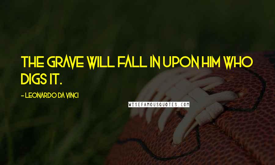 Leonardo Da Vinci Quotes: The grave will fall in upon him who digs it.