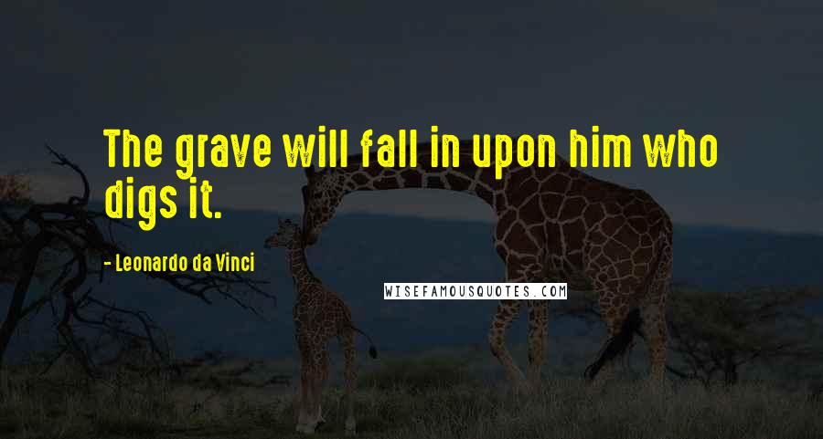 Leonardo Da Vinci Quotes: The grave will fall in upon him who digs it.