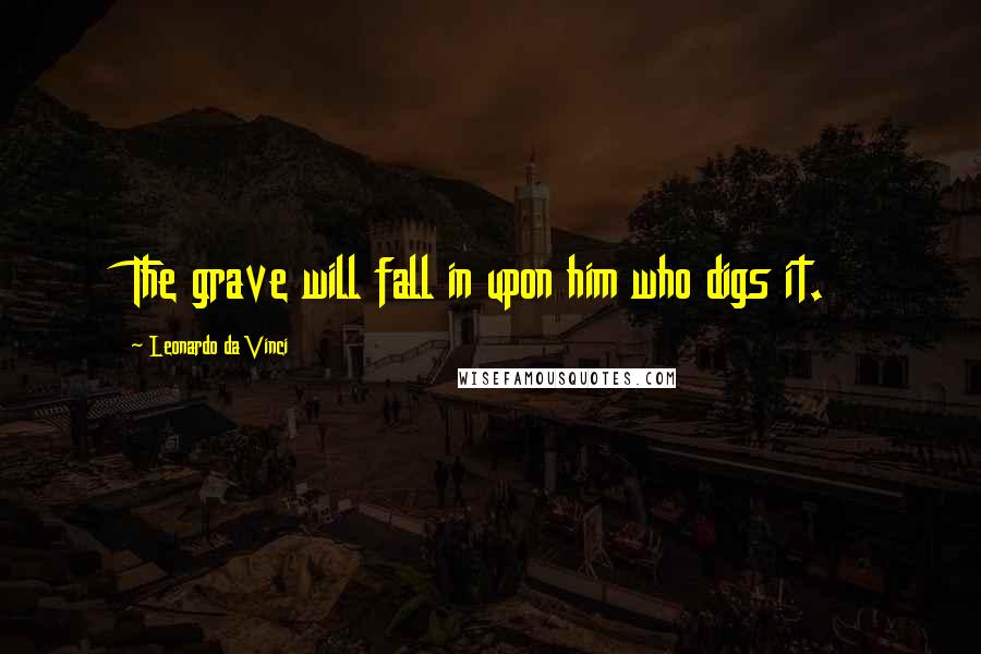 Leonardo Da Vinci Quotes: The grave will fall in upon him who digs it.