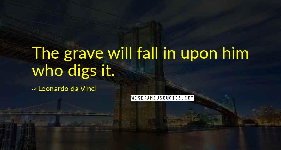 Leonardo Da Vinci Quotes: The grave will fall in upon him who digs it.