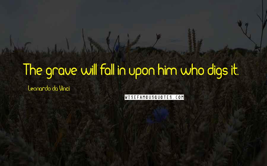 Leonardo Da Vinci Quotes: The grave will fall in upon him who digs it.