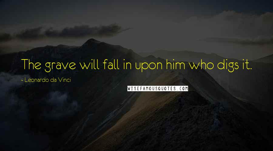 Leonardo Da Vinci Quotes: The grave will fall in upon him who digs it.