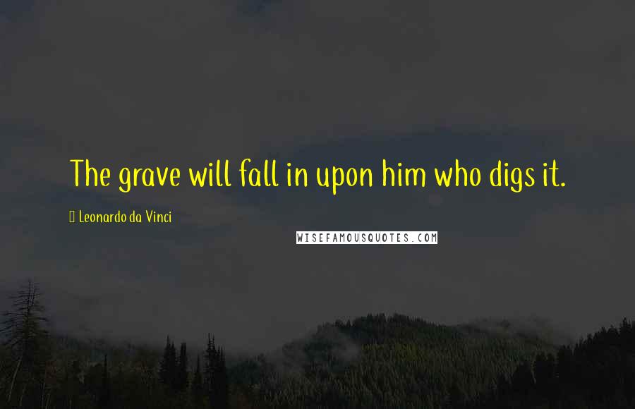 Leonardo Da Vinci Quotes: The grave will fall in upon him who digs it.