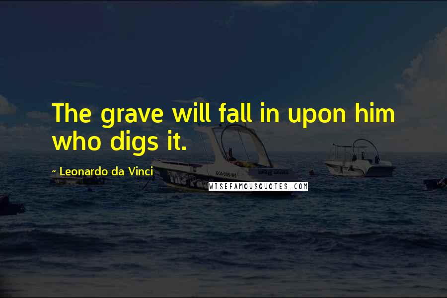 Leonardo Da Vinci Quotes: The grave will fall in upon him who digs it.