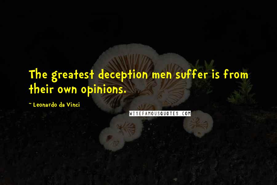 Leonardo Da Vinci Quotes: The greatest deception men suffer is from their own opinions.