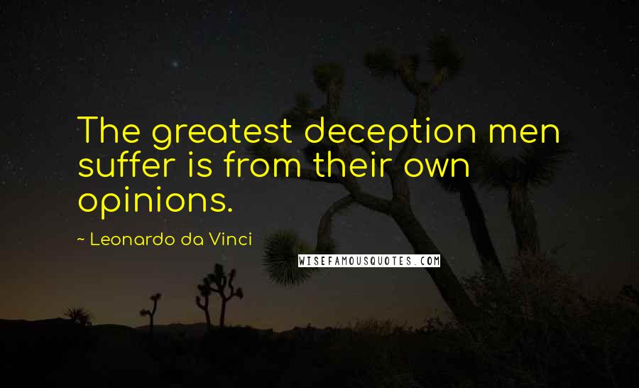 Leonardo Da Vinci Quotes: The greatest deception men suffer is from their own opinions.