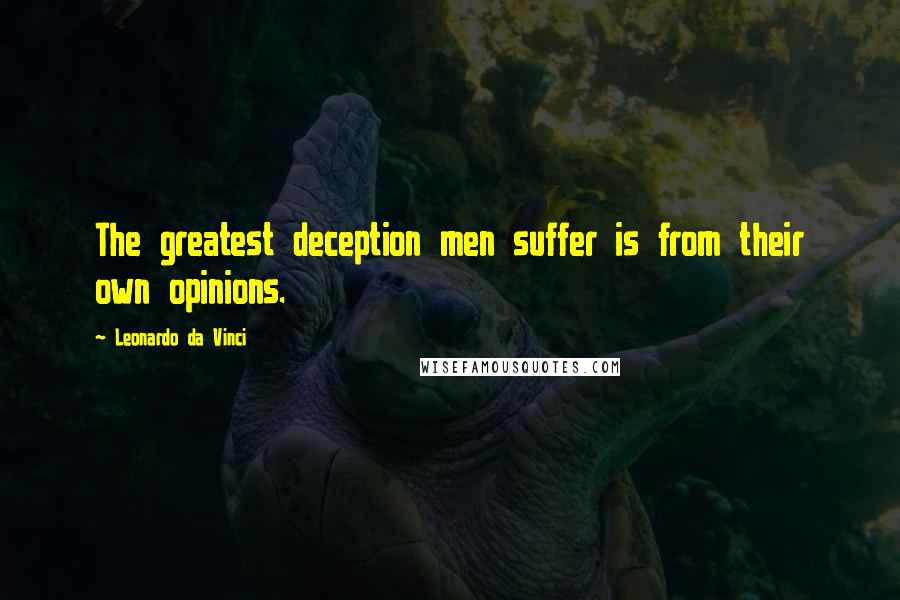 Leonardo Da Vinci Quotes: The greatest deception men suffer is from their own opinions.