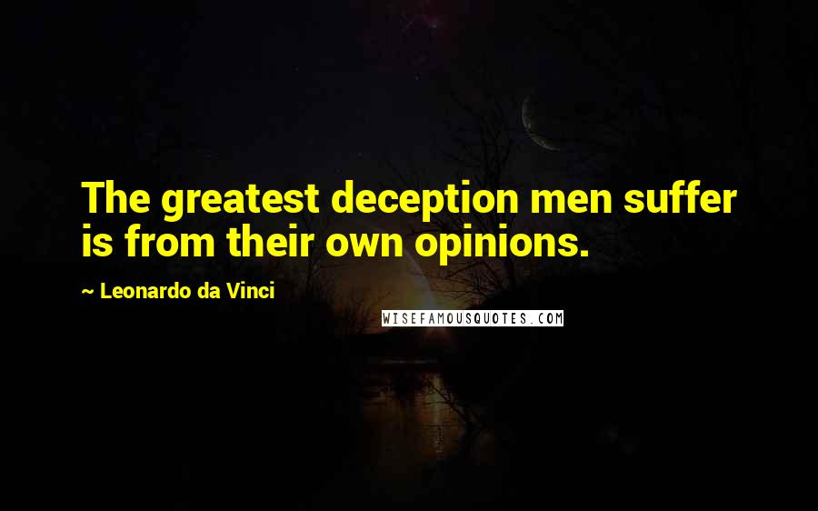 Leonardo Da Vinci Quotes: The greatest deception men suffer is from their own opinions.