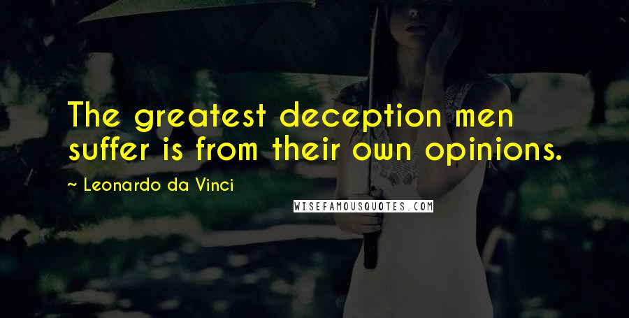 Leonardo Da Vinci Quotes: The greatest deception men suffer is from their own opinions.