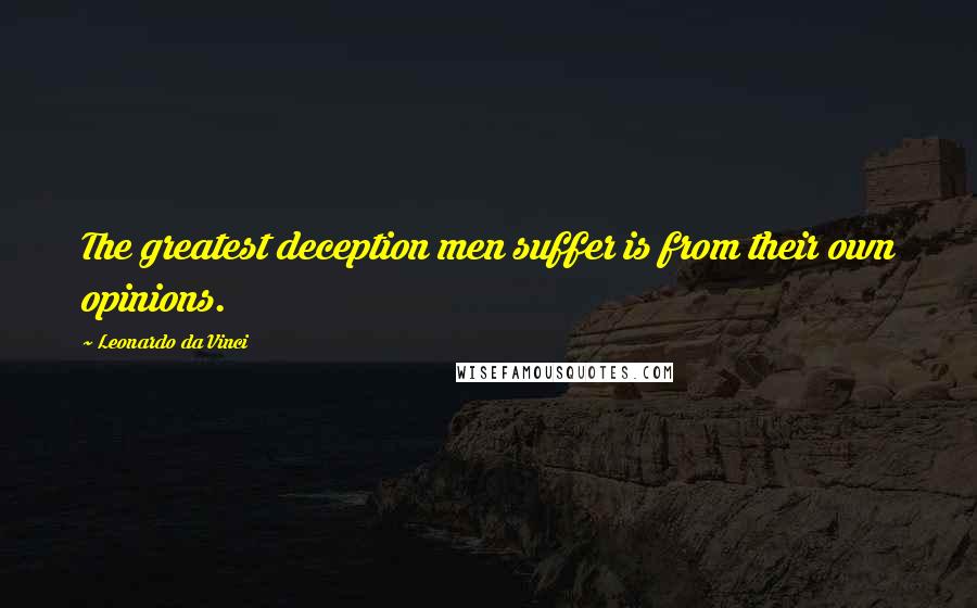 Leonardo Da Vinci Quotes: The greatest deception men suffer is from their own opinions.