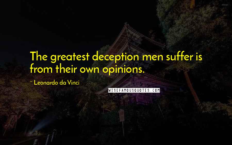 Leonardo Da Vinci Quotes: The greatest deception men suffer is from their own opinions.