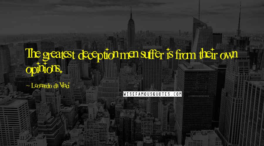 Leonardo Da Vinci Quotes: The greatest deception men suffer is from their own opinions.