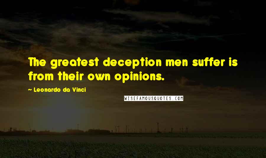 Leonardo Da Vinci Quotes: The greatest deception men suffer is from their own opinions.