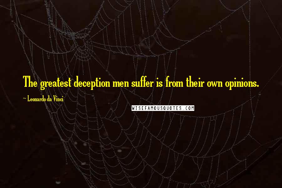 Leonardo Da Vinci Quotes: The greatest deception men suffer is from their own opinions.