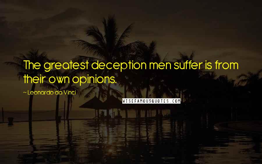 Leonardo Da Vinci Quotes: The greatest deception men suffer is from their own opinions.