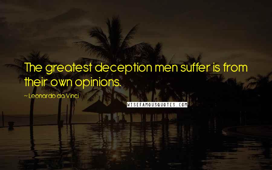 Leonardo Da Vinci Quotes: The greatest deception men suffer is from their own opinions.