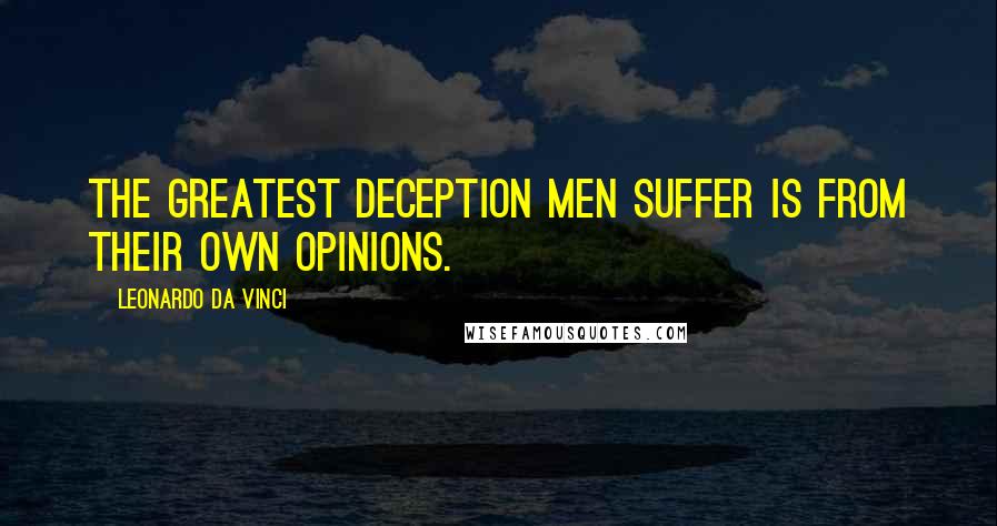 Leonardo Da Vinci Quotes: The greatest deception men suffer is from their own opinions.