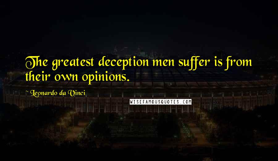 Leonardo Da Vinci Quotes: The greatest deception men suffer is from their own opinions.