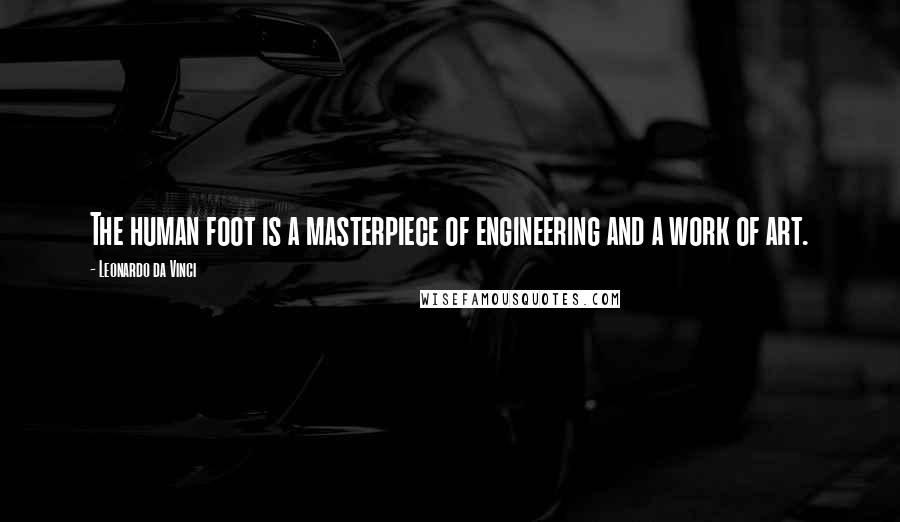 Leonardo Da Vinci Quotes: The human foot is a masterpiece of engineering and a work of art.