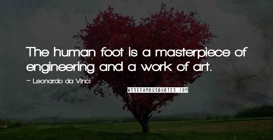 Leonardo Da Vinci Quotes: The human foot is a masterpiece of engineering and a work of art.