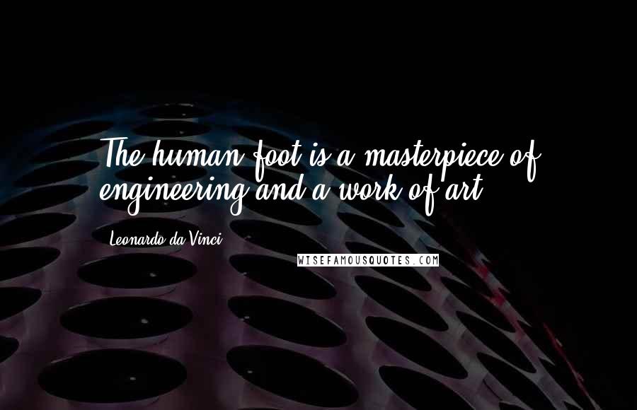 Leonardo Da Vinci Quotes: The human foot is a masterpiece of engineering and a work of art.