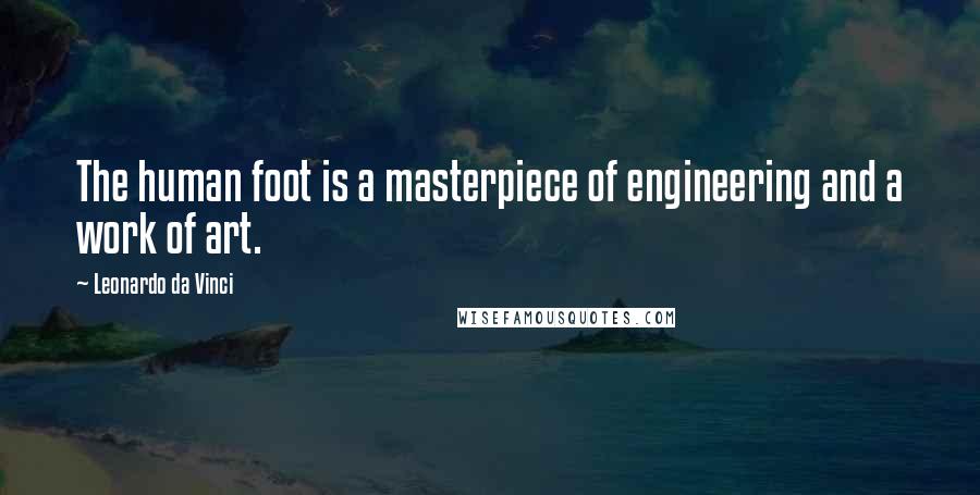 Leonardo Da Vinci Quotes: The human foot is a masterpiece of engineering and a work of art.