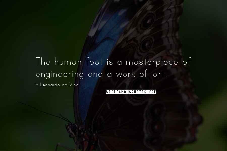 Leonardo Da Vinci Quotes: The human foot is a masterpiece of engineering and a work of art.