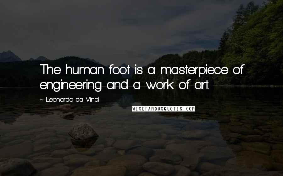 Leonardo Da Vinci Quotes: The human foot is a masterpiece of engineering and a work of art.