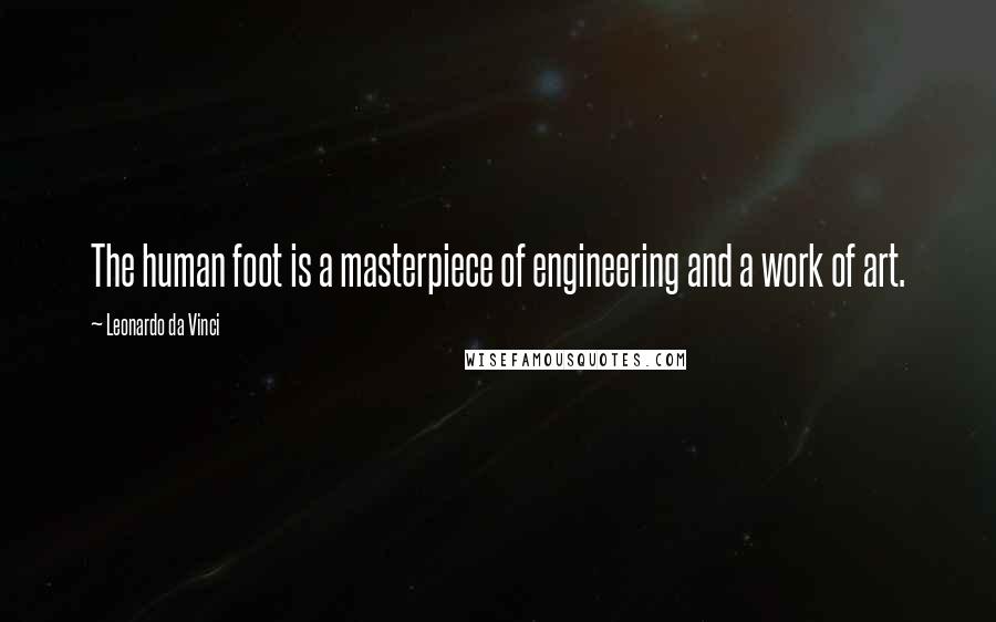 Leonardo Da Vinci Quotes: The human foot is a masterpiece of engineering and a work of art.