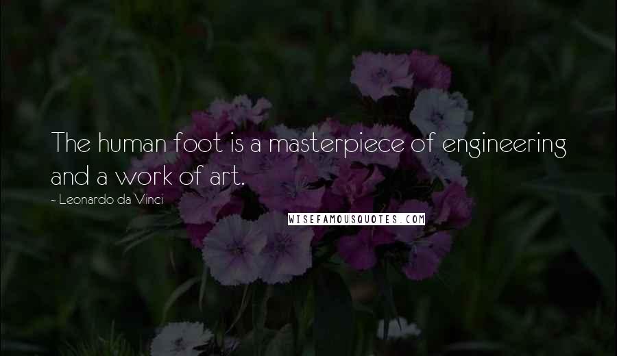 Leonardo Da Vinci Quotes: The human foot is a masterpiece of engineering and a work of art.