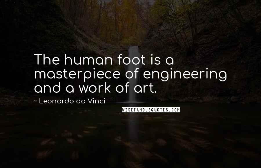 Leonardo Da Vinci Quotes: The human foot is a masterpiece of engineering and a work of art.