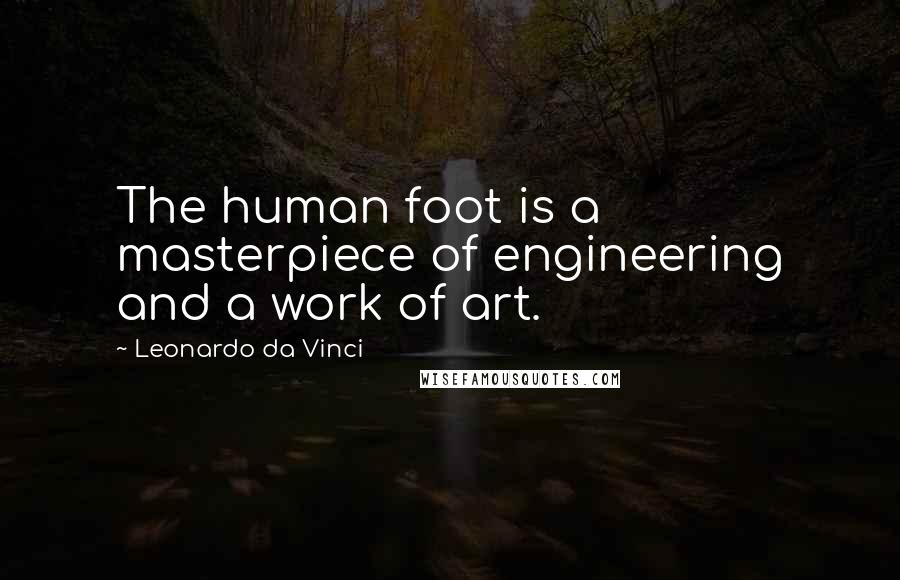 Leonardo Da Vinci Quotes: The human foot is a masterpiece of engineering and a work of art.