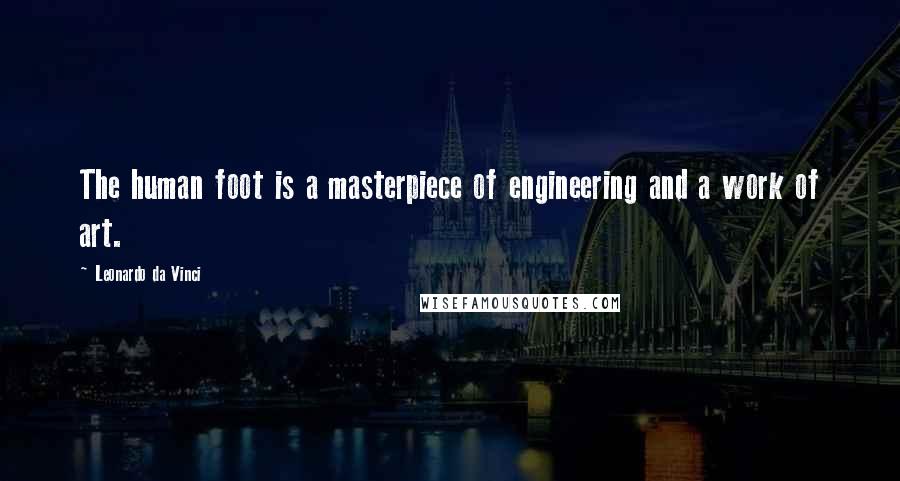 Leonardo Da Vinci Quotes: The human foot is a masterpiece of engineering and a work of art.